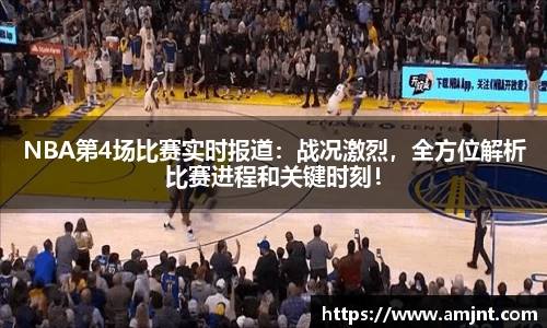 NBA第4场比赛实时报道：战况激烈，全方位解析比赛进程和关键时刻！